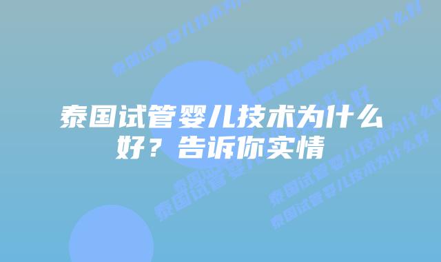 泰国试管婴儿技术为什么好?告诉你实情