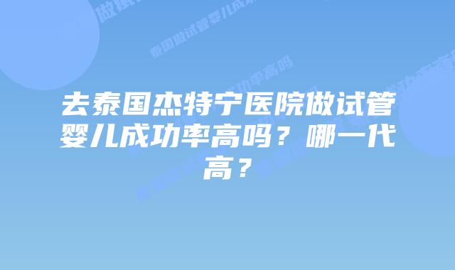 去泰国杰特宁医院做试管婴儿成功率高吗?哪一代高?