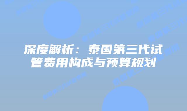 深度解析：泰国第三代试管费用构成与预算规划