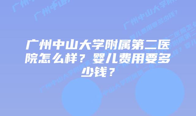 广州中山大学附属第二医院怎么样?婴儿费用要多少钱?
