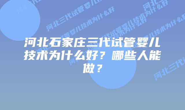 河北石家庄三代试管婴儿技术为什么好?哪些人能做?