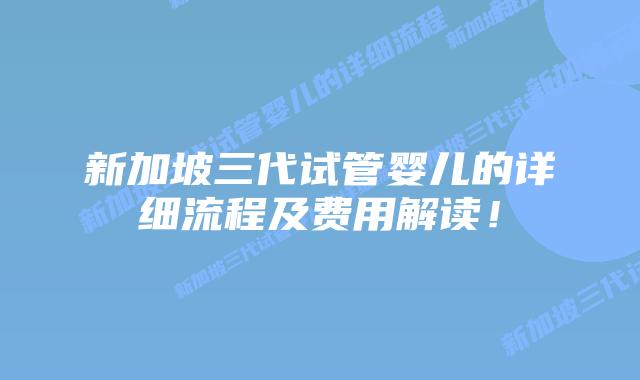 新加坡三代试管婴儿的详细流程及费用解读!