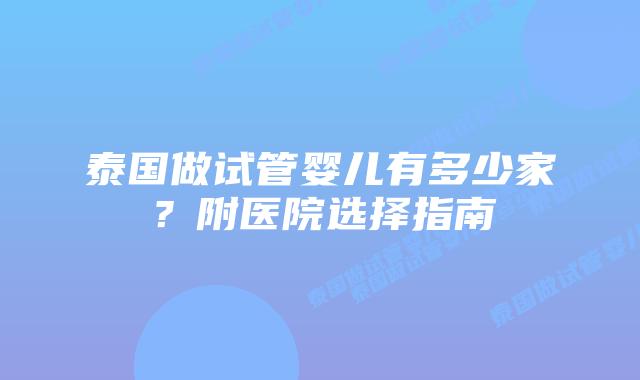 泰国做试管婴儿有多少家?附医院选择指南