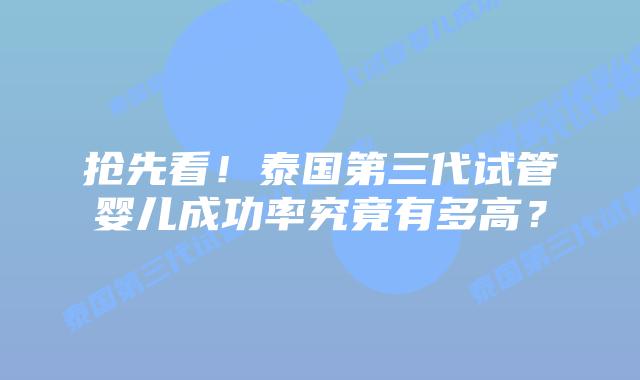 抢先看！泰国第三代试管婴儿成功率究竟有多高？
