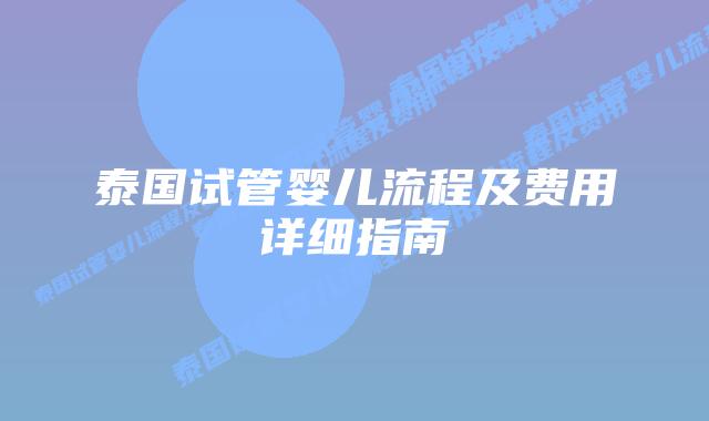 泰国试管婴儿流程及费用详细指南