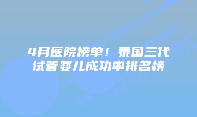 4月医院榜单!泰国三代试管婴儿成功率排名榜