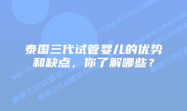 泰国三代试管婴儿的优势和缺点，你了解哪些？