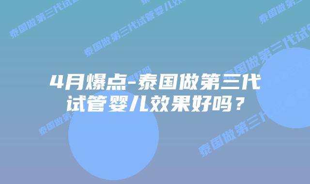 4月爆点-泰国做第三代试管婴儿效果好吗?
