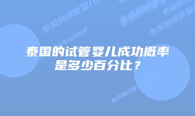 泰国的试管婴儿成功概率是多少百分比？
