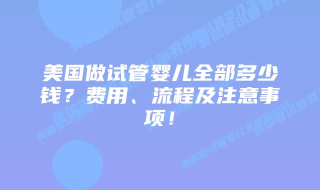 美国做试管婴儿全部多少钱？费用、流程及注意事项！