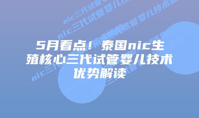 5月看点！泰国nic生殖核心三代试管婴儿技术优势解读