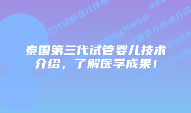 泰国第三代试管婴儿技术介绍,了解医学成果!