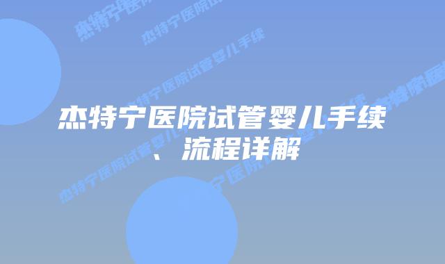 杰特宁医院试管婴儿手续、流程详解