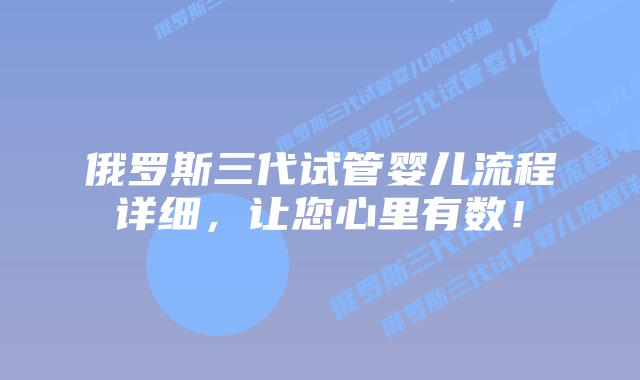 俄罗斯三代试管婴儿流程详细,让您心里有数!