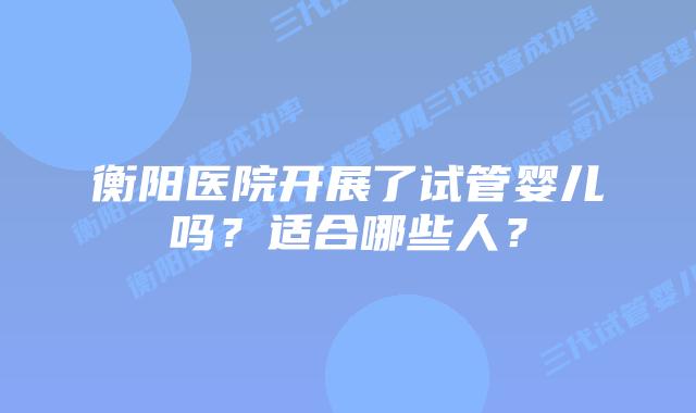 衡阳医院开展了试管婴儿吗？适合哪些人？