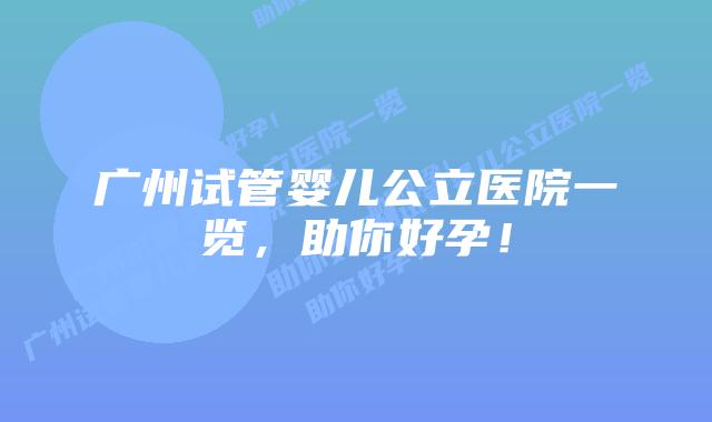 广州试管婴儿公立医院一览,助你好孕!