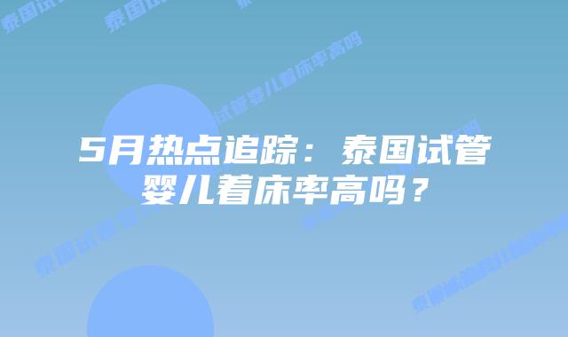 5月热点追踪:泰国试管婴儿着床率高吗?