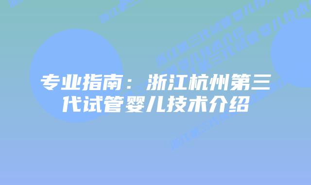 专业指南：浙江杭州第三代试管婴儿技术介绍
