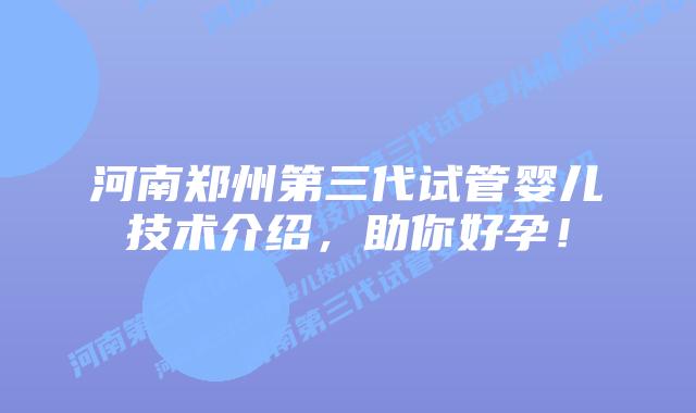 河南郑州第三代试管婴儿技术介绍,助你好孕!
