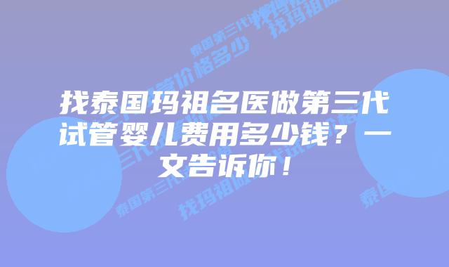找泰国玛祖名医做第三代试管婴儿费用多少钱?一文告诉你!