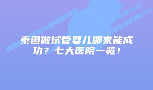 泰国做试管婴儿哪家能成功?七大医院一览!