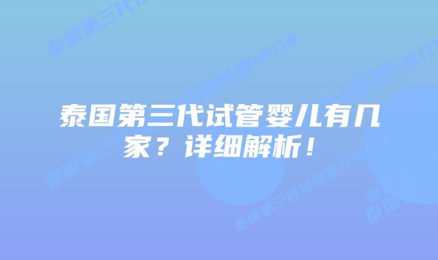 泰国第三代试管婴儿有几家?详细解析!