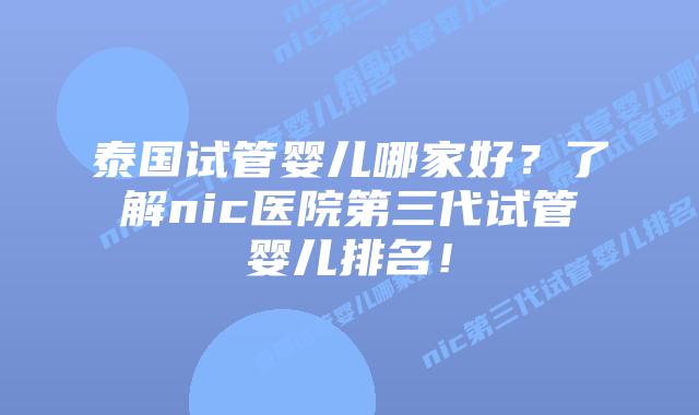 泰国试管婴儿哪家好？了解nic医院第三代试管婴儿排名！