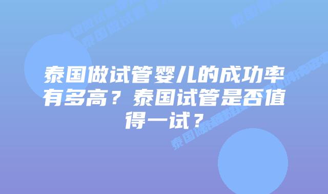 泰国做试管婴儿的成功率有多高?泰国试管是否值得一试?
