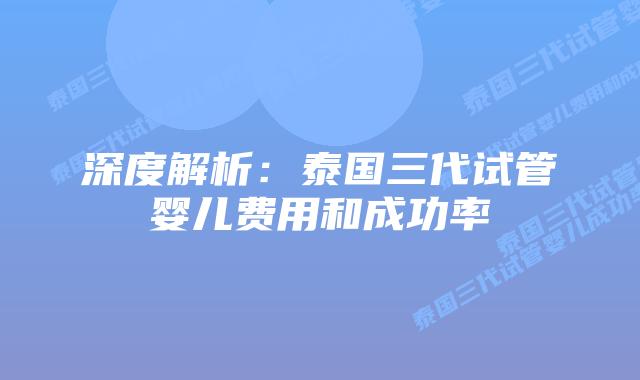 深度解析：泰国三代试管婴儿费用和成功率