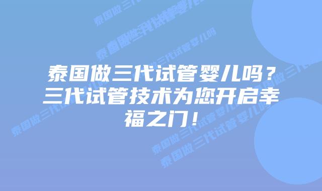 泰国做三代试管婴儿吗?三代试管技术为您开启幸福之门!