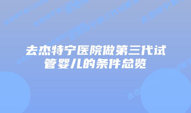 去杰特宁医院做第三代试管婴儿的条件总览