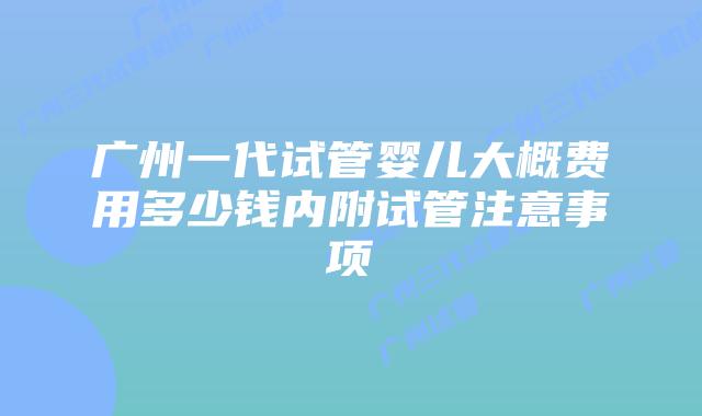 广州一代试管婴儿大概费用多少钱内附试管注意事项