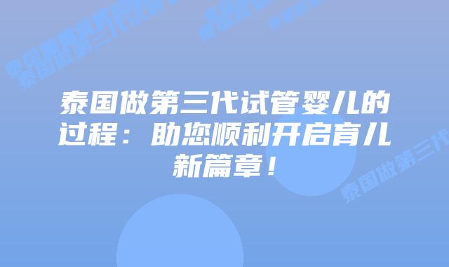 泰国做第三代试管婴儿的过程:助您顺利开启育儿新篇章!