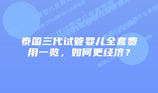 泰国三代试管婴儿全套费用一览,如何更经济?