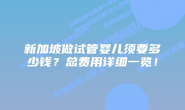 新加坡做试管婴儿须要多少钱?总费用详细一览!