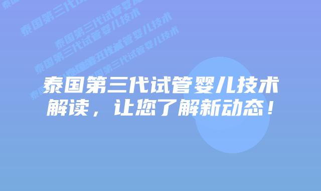 泰国第三代试管婴儿技术解读,让您了解新动态!