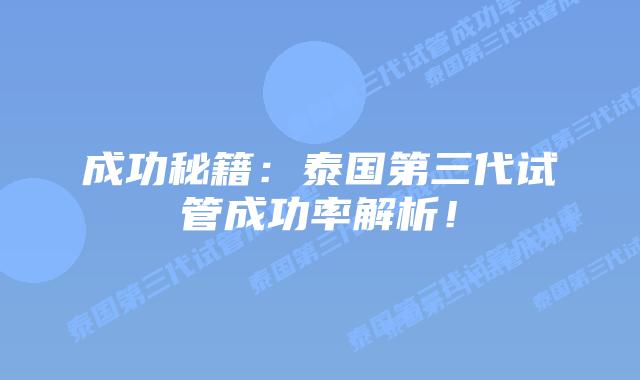 成功秘籍：泰国第三代试管成功率解析！