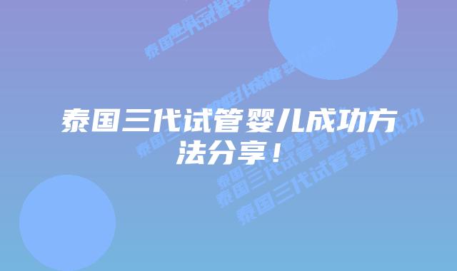 泰国三代试管婴儿成功方法分享!