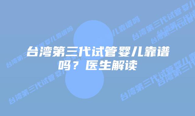 台湾第三代试管婴儿靠谱吗？医生解读