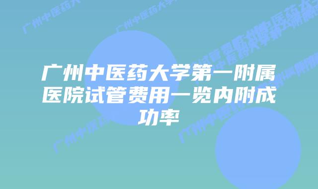 广州中医药大学第一附属医院试管费用一览内附成功率