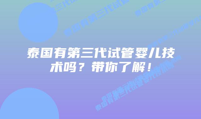 泰国有第三代试管婴儿技术吗？带你了解！