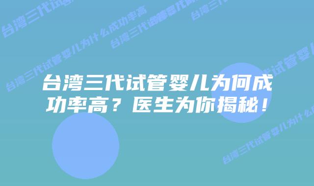 台湾三代试管婴儿为何成功率高?医生为你揭秘!