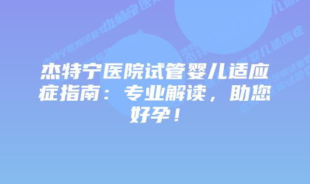 杰特宁医院试管婴儿适应症指南:专业解读,助您好孕!