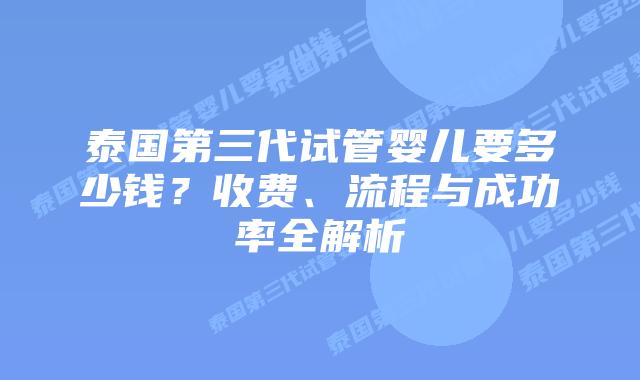 泰国第三代试管婴儿要多少钱？收费、流程与成功率全解析