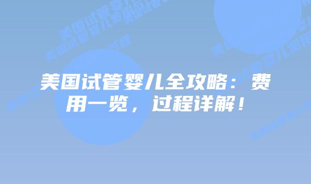 美国试管婴儿全攻略:费用一览,过程详解!