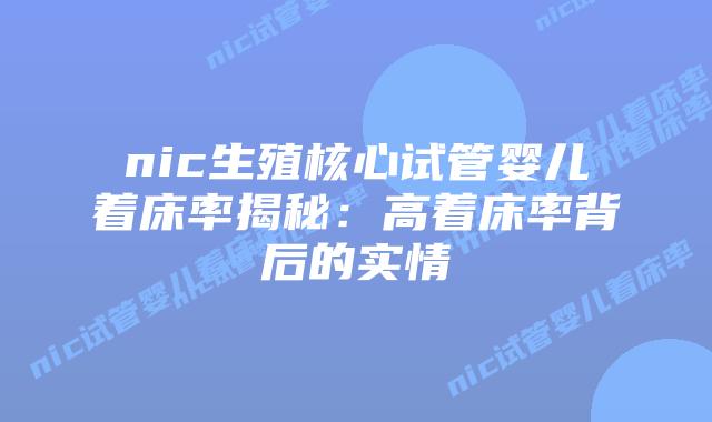 nic生殖核心试管婴儿着床率揭秘:高着床率背后的实情