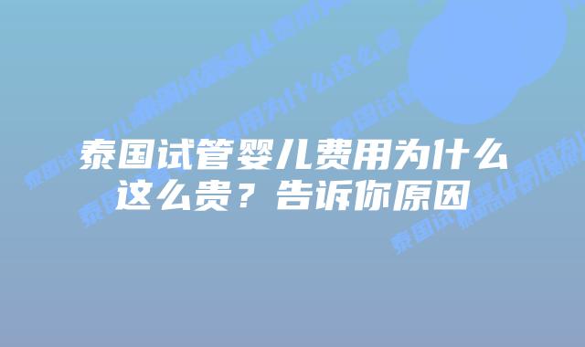 泰国试管婴儿费用为什么这么贵？告诉你原因
