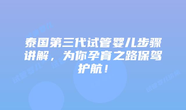 泰国第三代试管婴儿步骤讲解,为你孕育之路保驾护航!