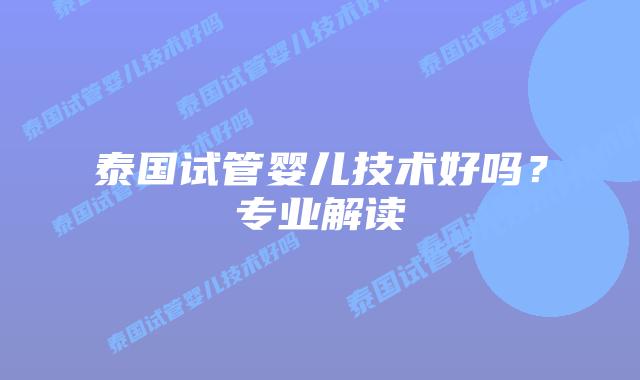 泰国试管婴儿技术好吗?专业解读