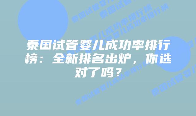 泰国试管婴儿成功率排行榜：全新排名出炉，你选对了吗？
